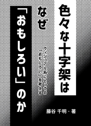 「【期間限定】色々な十字架評論風同人誌『色々な十字架はなぜ「おもしろい」のか』【27年3月まで】」(藤谷千明)