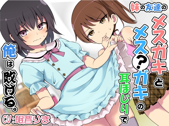 「妹の友達のメ○ガキとメス?ガキの耳ほじりで俺は敗ける。」(でぶり)