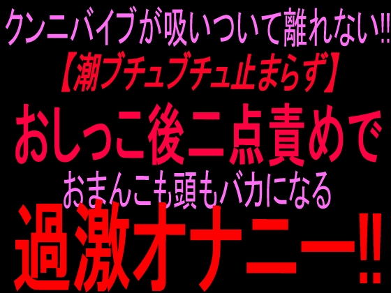 クンニバイブが吸い付いて離れない‼︎【潮ブチュブチュ止まらず】おしっこ後二点責めでおまんこも頭もバカになる過激オナニー‼︎