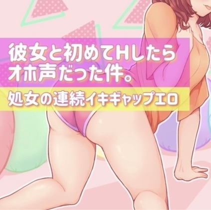 初めて彼女とエッチしたらオホ声だった件。