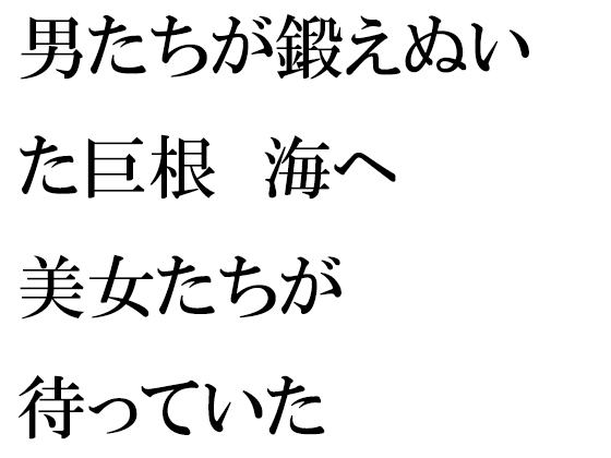 男たちが鍛えぬいた巨根 海へ 美女たちが待っていた