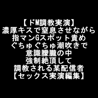 【ドM調教実演】 濃厚キスで窒息させながら 指マンGスポット責め ぐちゅぐちゅ潮吹きで 意識朦朧の中 強制絶頂して 調教される某配信者 【セックス実演編集】