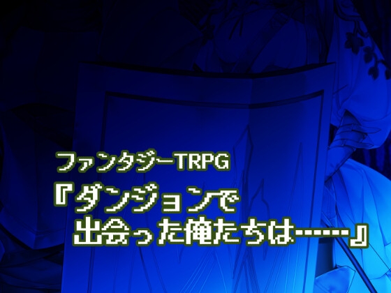 ファンタジーTRPG『ダンジョンで出会った俺たちは……』