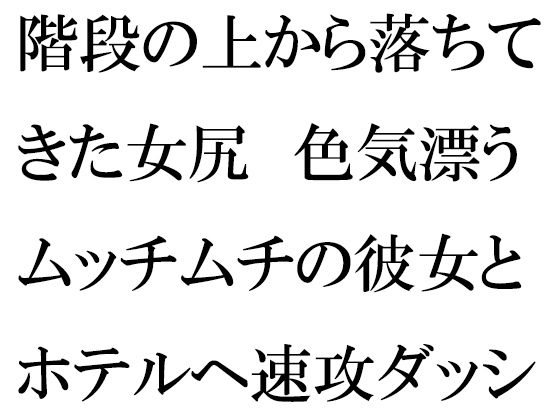 階段の上から落ちてきた女尻 色気漂うムッチムチの彼女とホテルへ速攻ダッシュ!!!