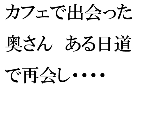 カフェで出会った奥さん ある日道で再会し・・・・