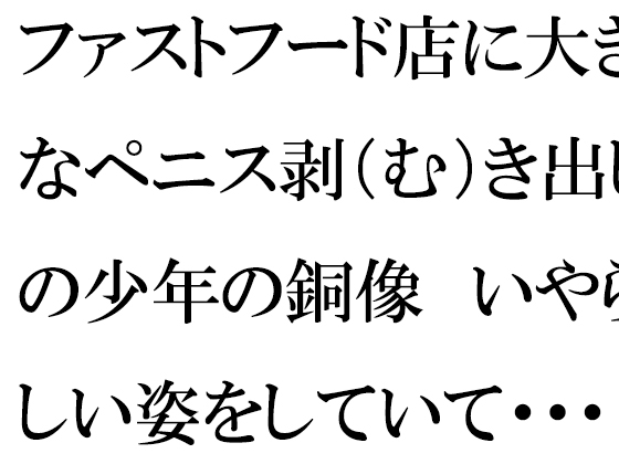 ファストフード店に大きなペニス剥(む)き出しの少年の銅像 いやらしい姿をしていて・・・・ママとそれを見た僕は・・・