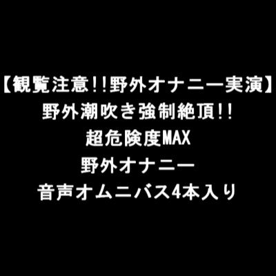 【観覧注意!!野外オナニー実演】野外潮吹き強制絶頂!!超危険度MAX野外オナニー音声オムニバス4本入り