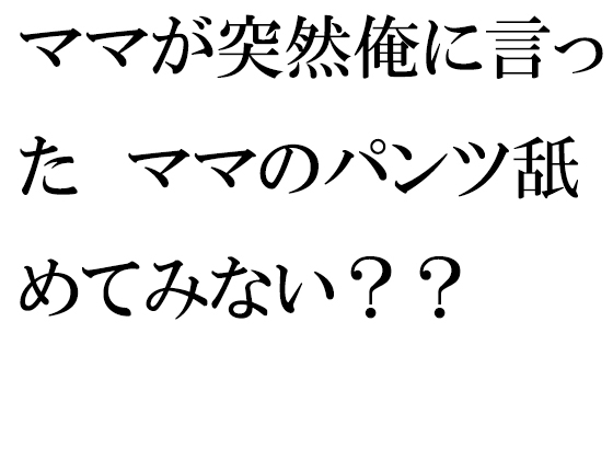 ママが突然俺に言った ママのパンツ舐めてみない??