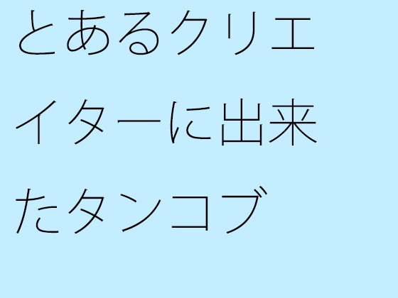 とあるクリエイターに出来たタンコブ