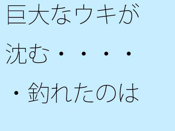 巨大なウキが沈む・・・・・釣れたのは