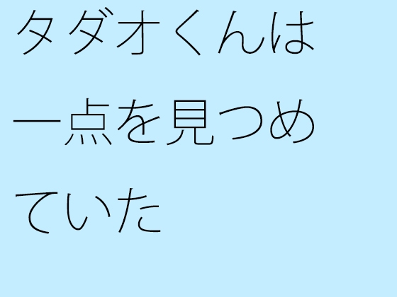 タダオくんは一点を見つめていた