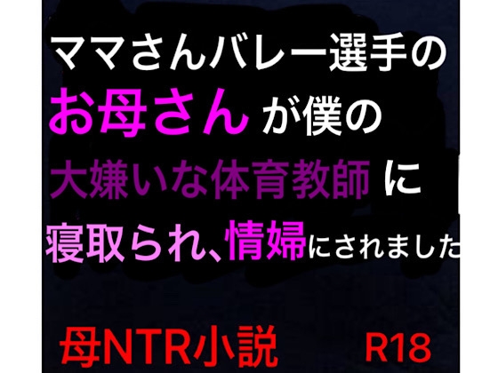 ママさんバレー選手のお母さんが僕の大嫌いな体育教師に寝取られ、情婦にされました