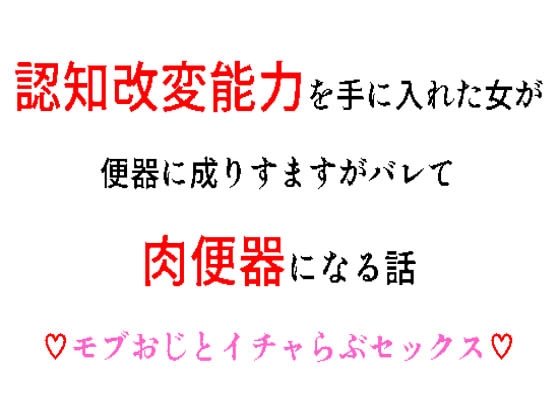 認知改変能力を手に入れた女が便器に成りすますがバレて肉便器になる話