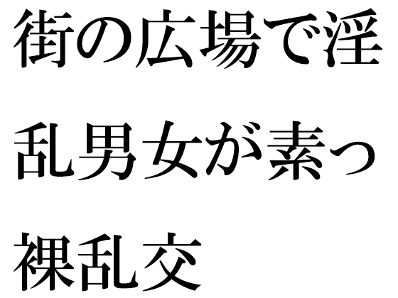 街の広場で淫乱男女が素っ裸乱交