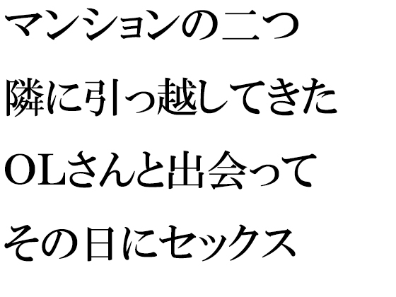 マンションの二つ隣に引っ越してきたOLさんと出会ってその日にセックス