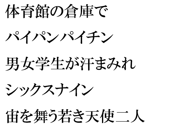 体育館の倉庫でパイパンパイチン男女幼馴染学生が汗まみれシックスナイン 宙を舞う若き天使二人