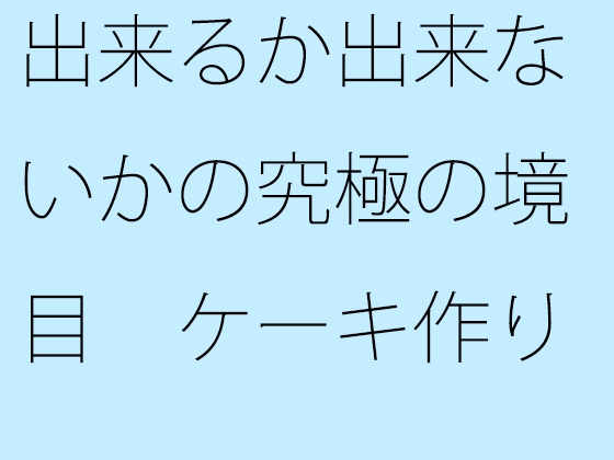 出来るか出来ないかの究極の境目 ケーキ作りの話