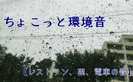 【個人、商用利用可能】ちょこっと環境音【レストラン、雨、電車の音】