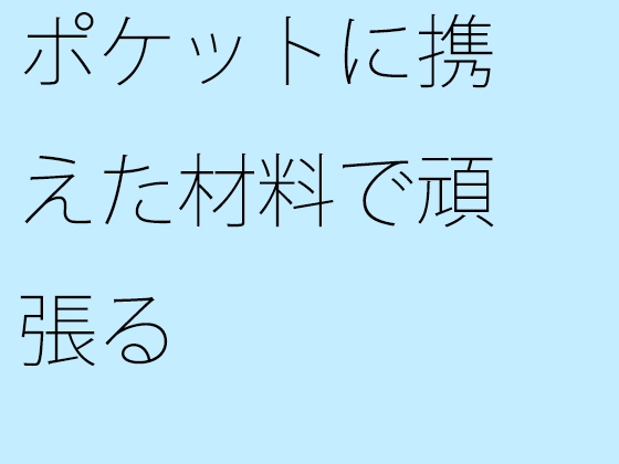 ポケットに携えた材料で頑張る