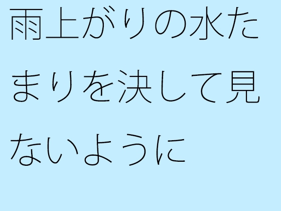 雨上がりの水たまりを決して見ないように