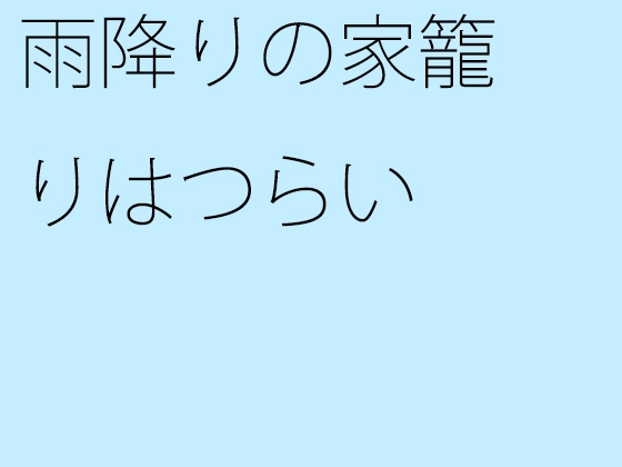 雨降りの家籠りはつらい