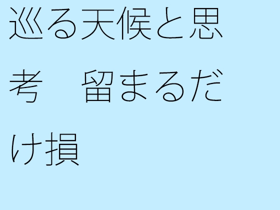 巡る天候と思考 留まるだけ損