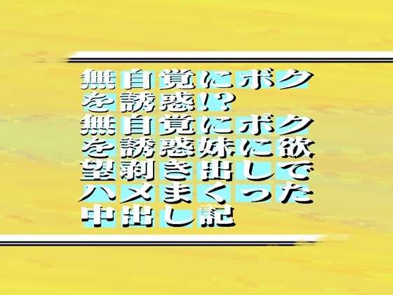 無自覚にボクを誘惑!?妹に欲望剥き出しでハメまくった中出し記録    54min