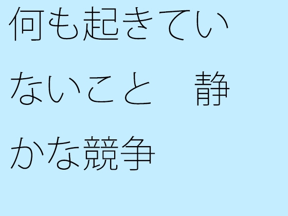 何も起きていないこと 静かな競争