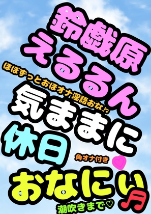 ◆オナニーボイス◆が好きな方にはぜひ一度聞いていただきたい♬◆オホ声プリンセス◆鈴戯原えるるさま◆の休日前のハイテンション♬おまん こキモチィっ★ってオホるおな