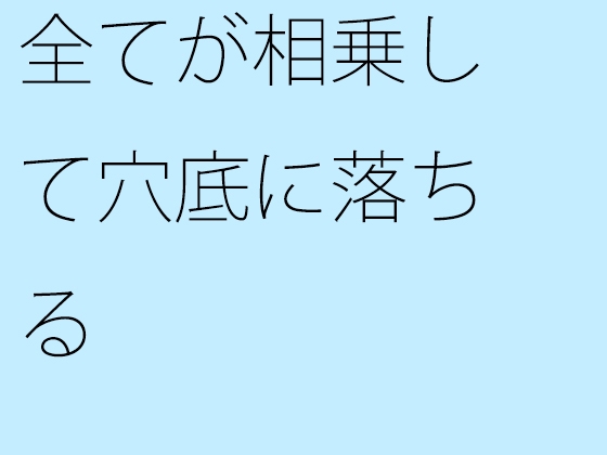 全てが相乗して穴底に落ちる