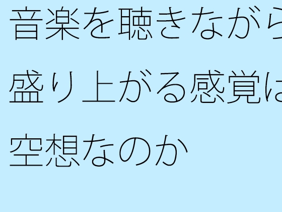 音楽を聴きながら盛り上がる感覚は空想なのか