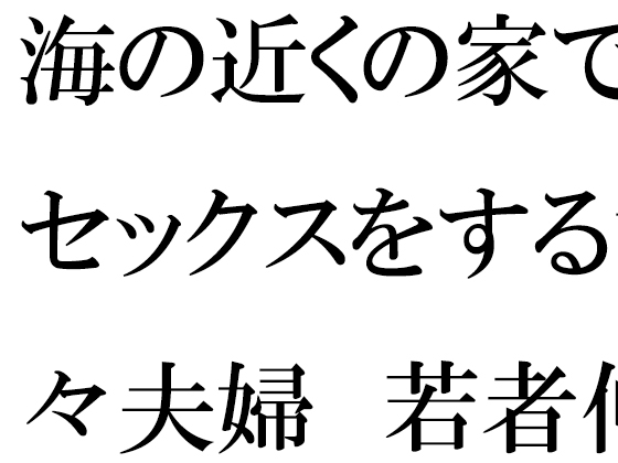 海の近くの家でセックスをする甘々夫婦 若者仲間たちの乱交に参加