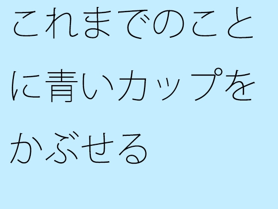 これまでのことに青いカップをかぶせる