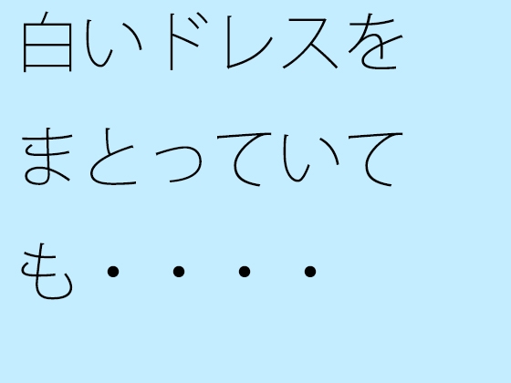 白いドレスをまとっていても・・・・