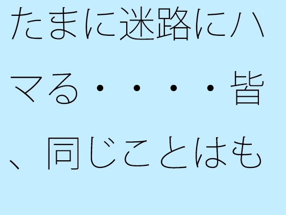 たまに迷路にハマる・・・・皆、同じことはもう明らか