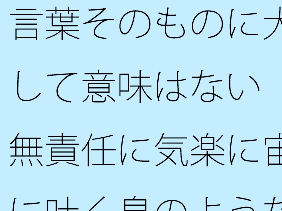 言葉そのものに大して意味はない 無責任に気楽に宙に吐く息のようなもの