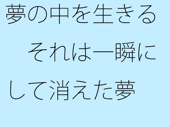 夢の中を生きる それは一瞬にして消えた夢