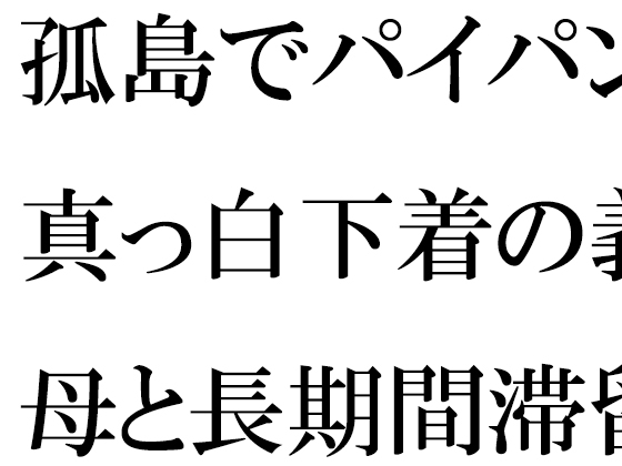 孤島でパイパン真っ白下着の義母と長期間滞留