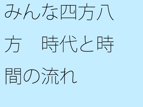 みんな四方八方 時代と時間の流れ