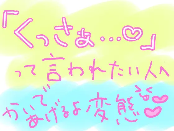 10分間、ひたすらキミの匂いを嗅ぎながら「くっさぁ……(はーと)」って言い続けるやつ