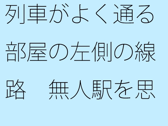 列車がよく通る部屋の左側の線路 無人駅を思い出す