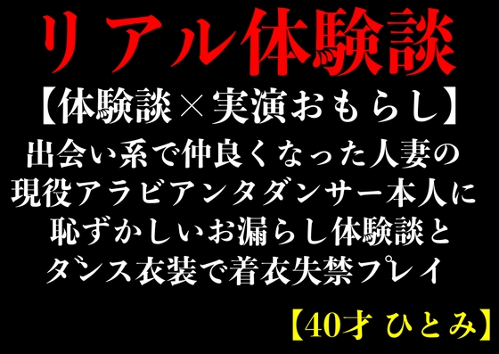 【体験談×実演おもらし】出会い系で仲良くなった人妻のアラビアンダンサー本人に恥ずかしいお漏らし体験談とダンス衣装で着衣失禁プレイ【40才 ひとみ】