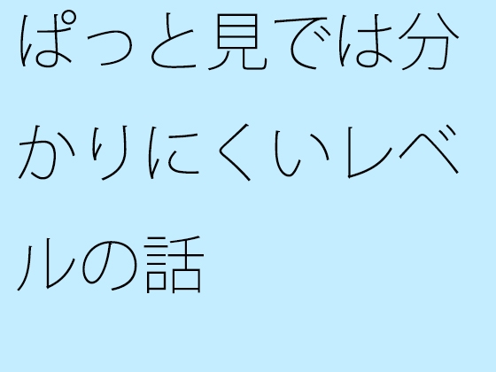 ぱっと見では分かりにくいレベルの話