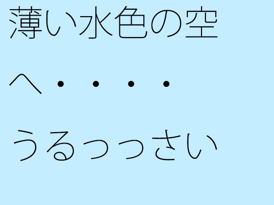 薄い水色の空へ・・・・うるっっさい