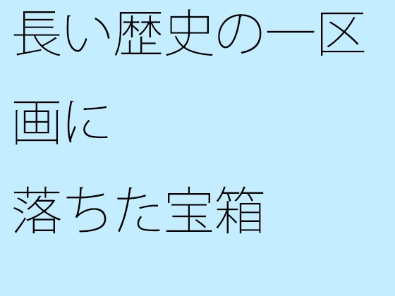 長い歴史の一区画に落ちた宝箱