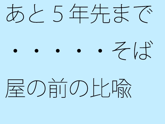 あと5年先まで・・・・・そば屋の前の比喩