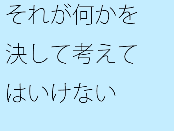 それが何かを決して考えてはいけない