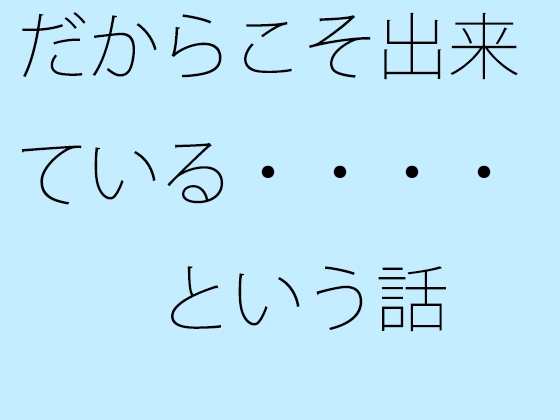 だからこそ出来ている・・・・という話